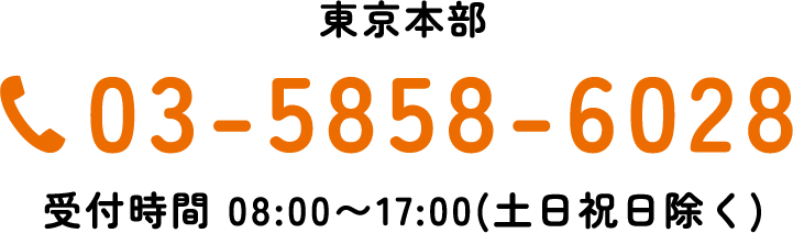 TEL:03-5858-6028 東京本部 受付時間 08:00~17:00(土日祝日除く)